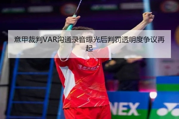 意甲裁判VAR沟通录音曝光后判罚透明度争议再起