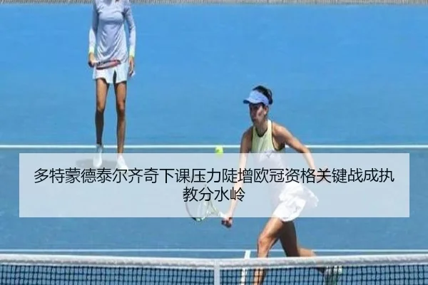 多特蒙德泰尔齐奇下课压力陡增欧冠资格关键战成执教分水岭