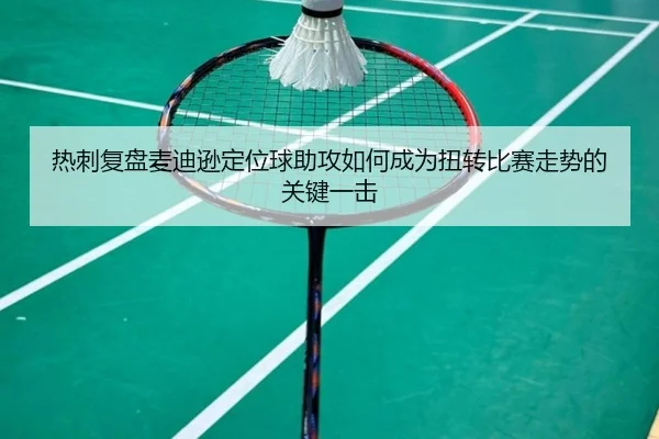 热刺复盘麦迪逊定位球助攻如何成为扭转比赛走势的关键一击