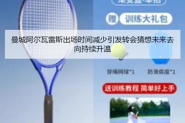 曼城阿尔瓦雷斯出场时间减少引发转会猜想未来去向持续升温