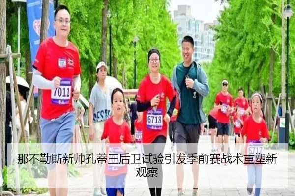 那不勒斯新帅孔蒂三后卫试验引发季前赛战术重塑新观察