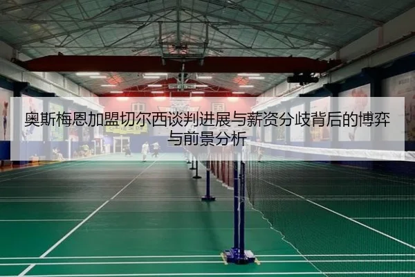奥斯梅恩加盟切尔西谈判进展与薪资分歧背后的博弈与前景分析