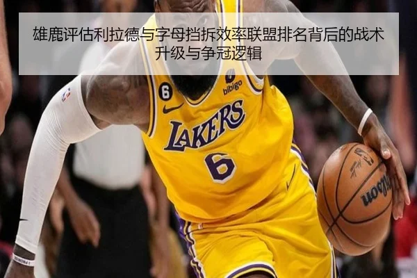 雄鹿评估利拉德与字母挡拆效率联盟排名背后的战术升级与争冠逻辑