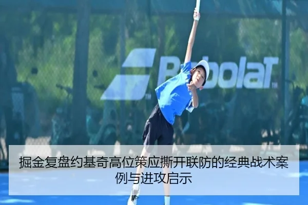 掘金复盘约基奇高位策应撕开联防的经典战术案例与进攻启示