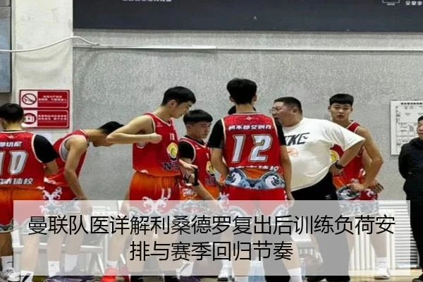 曼联队医详解利桑德罗复出后训练负荷安排与赛季回归节奏