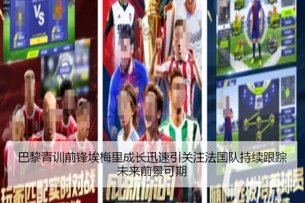 巴黎青训前锋埃梅里成长迅速引关注法国队持续跟踪未来前景可期