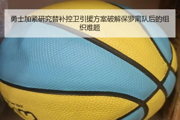 勇士加紧研究替补控卫引援方案破解保罗离队后的组织难题